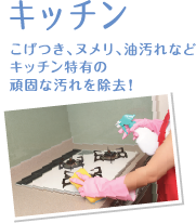 キッチン：こげつき、ヌメリ、油汚れなどキッチン特有の頑固な汚れを除去