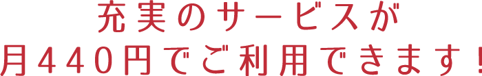 充実のサービスが月400円でご利用できます！
