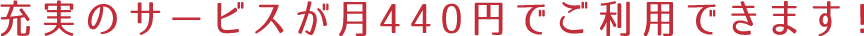 充実のサービスが月400円でご利用できます！
